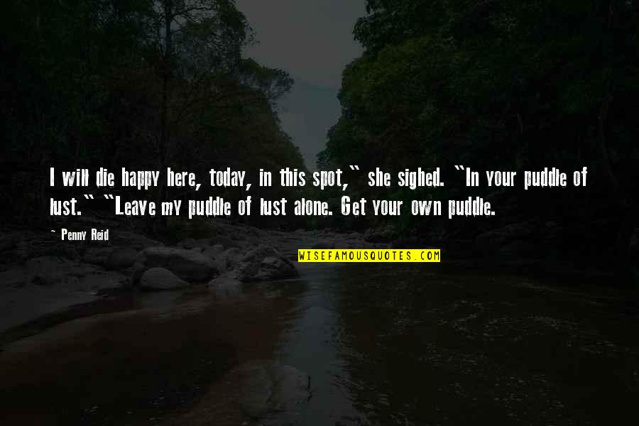 Happy To Be Alone Quotes By Penny Reid: I will die happy here, today, in this