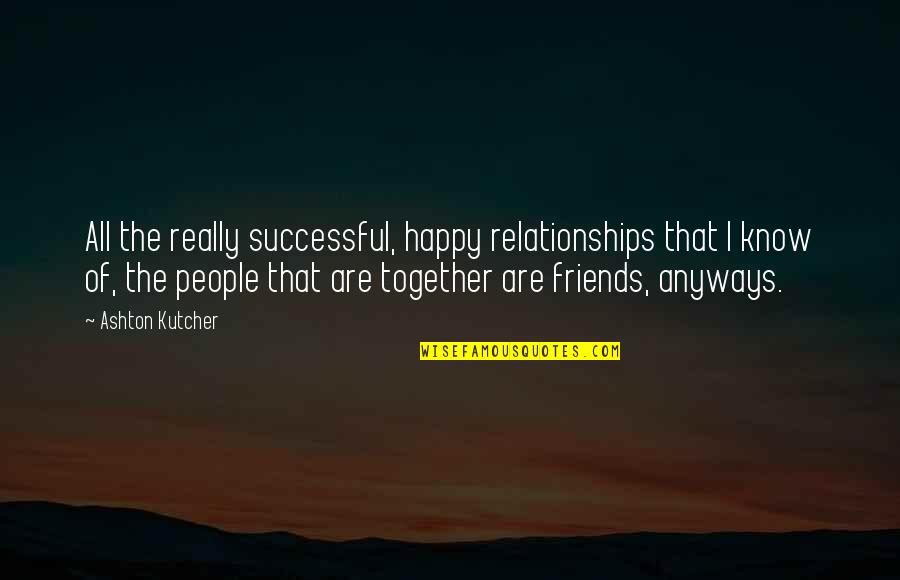 Happy To Be Friends Quotes By Ashton Kutcher: All the really successful, happy relationships that I