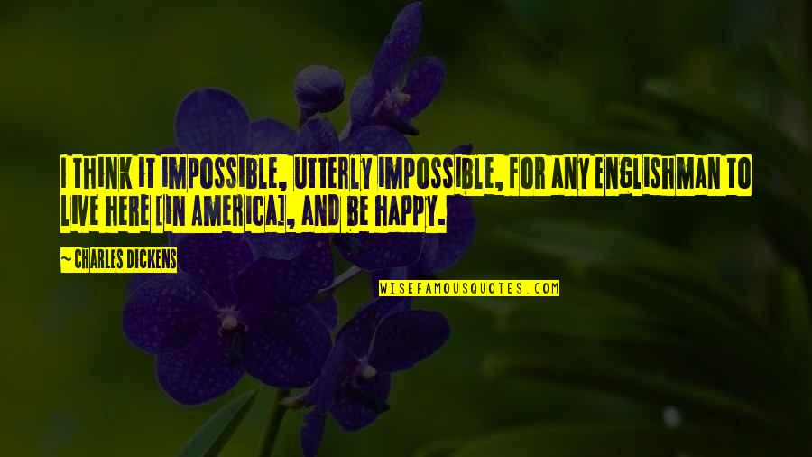 Happy To Be Here Quotes By Charles Dickens: I think it impossible, utterly impossible, for any