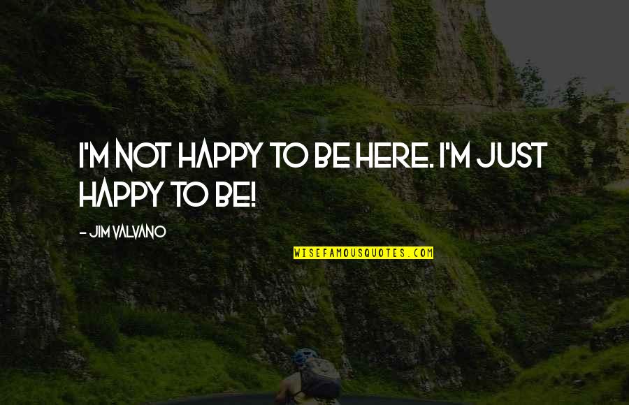 Happy To Be Here Quotes By Jim Valvano: I'm not happy to be here. I'm just