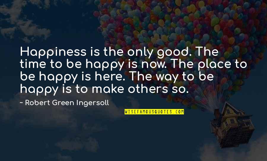Happy To Be Here Quotes By Robert Green Ingersoll: Happiness is the only good. The time to
