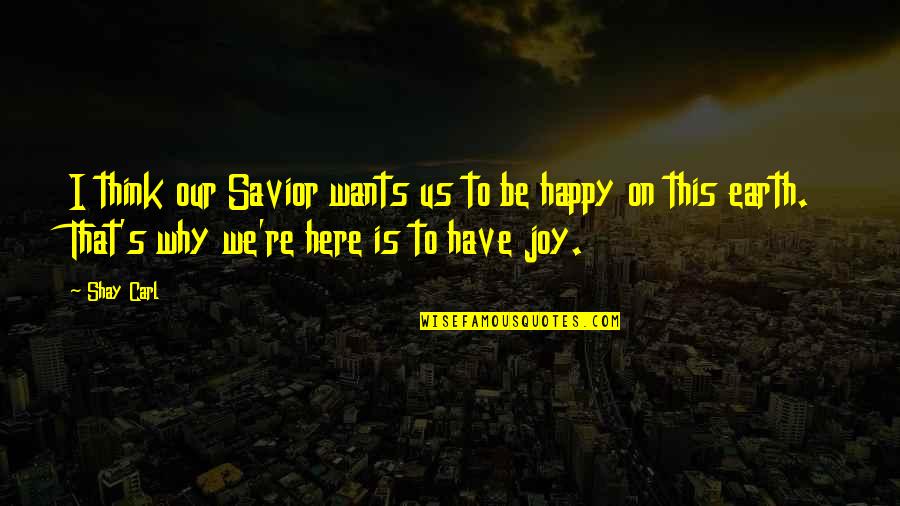 Happy To Be Here Quotes By Shay Carl: I think our Savior wants us to be