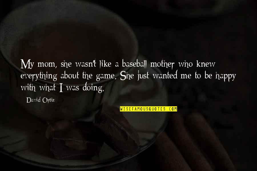 Happy To Be Mom Quotes By David Ortiz: My mom, she wasn't like a baseball mother Happy To Be Mom Quotes By David Ortiz: My mom, she wasn't like a baseball mother