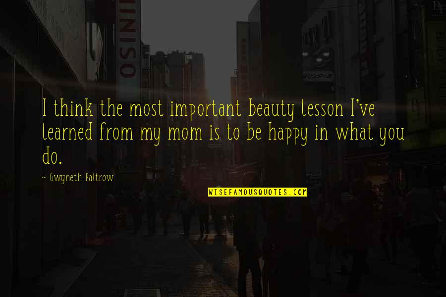 Happy To Be Mom Quotes By Gwyneth Paltrow: I think the most important beauty lesson I've