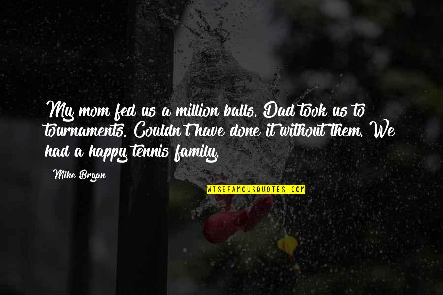 Happy To Be Mom Quotes By Mike Bryan: My mom fed us a million balls. Dad Happy To Be Mom Quotes By Mike Bryan: My mom fed us a million balls. Dad