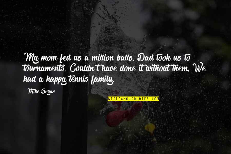 Happy To Be Mom Quotes By Mike Bryan: My mom fed us a million balls. Dad