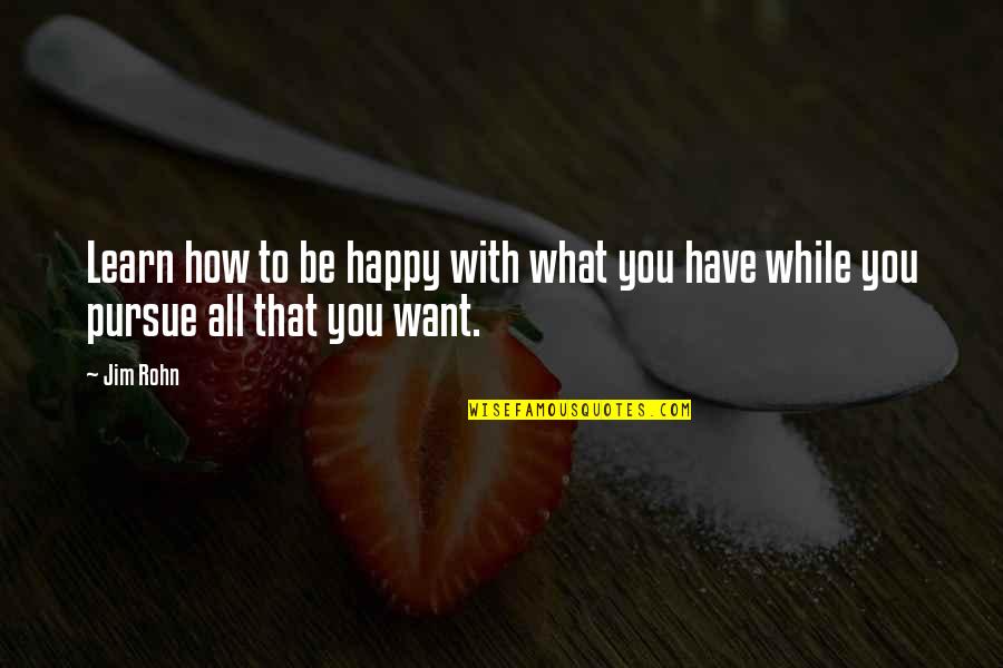 Happy To Be With You Quotes By Jim Rohn: Learn how to be happy with what you