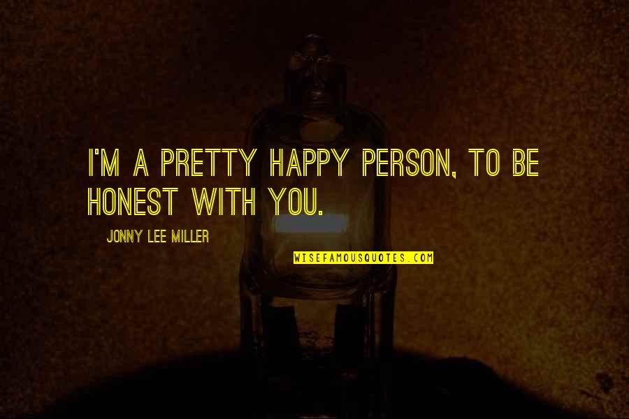 Happy To Be With You Quotes By Jonny Lee Miller: I'm a pretty happy person, to be honest