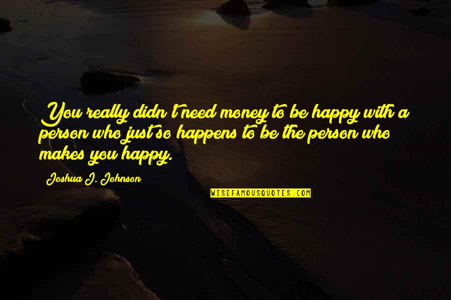 Happy To Be With You Quotes By Joshua J. Johnson: You really didn't need money to be happy