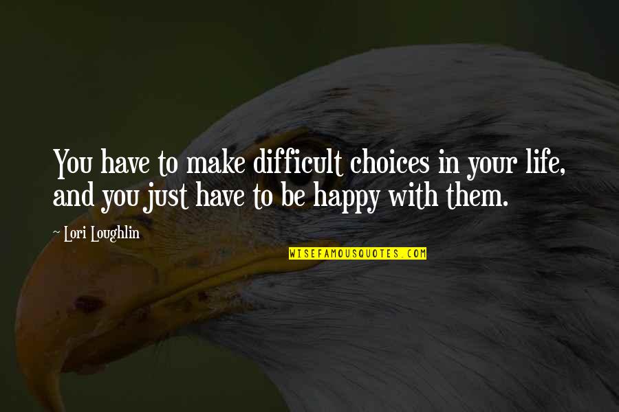 Happy To Be With You Quotes By Lori Loughlin: You have to make difficult choices in your