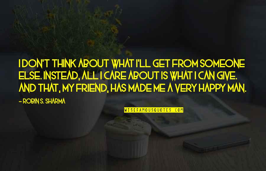 Happy To Be Your Friend Quotes By Robin S. Sharma: I don't think about what I'll get from Happy To Be Your Friend Quotes By Robin S. Sharma: I don't think about what I'll get from