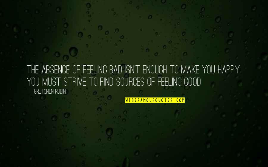 Happy To Find You Quotes By Gretchen Rubin: The absence of feeling bad isn't enough to