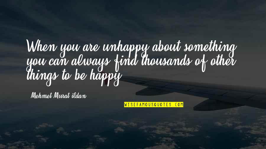 Happy To Find You Quotes By Mehmet Murat Ildan: When you are unhappy about something, you can