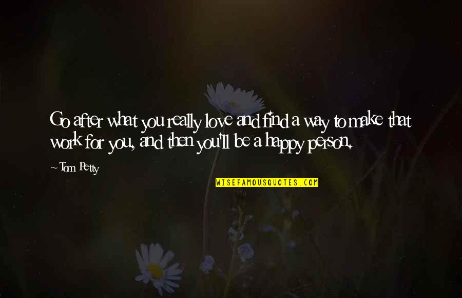 Happy To Find You Quotes By Tom Petty: Go after what you really love and find