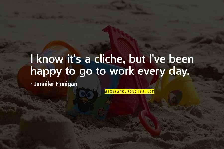 Happy To Go To Work Quotes By Jennifer Finnigan: I know it's a cliche, but I've been