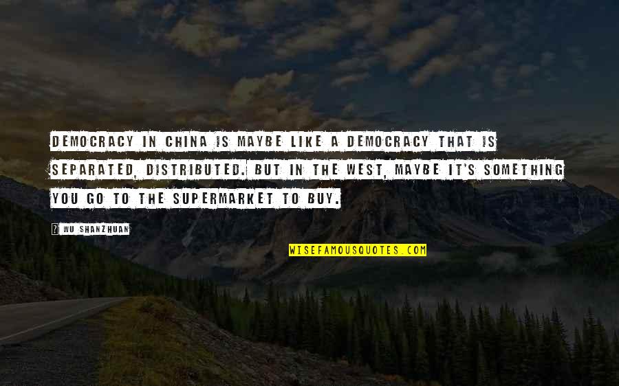 Happy To Go To Work Quotes By Wu Shanzhuan: Democracy in China is maybe like a democracy