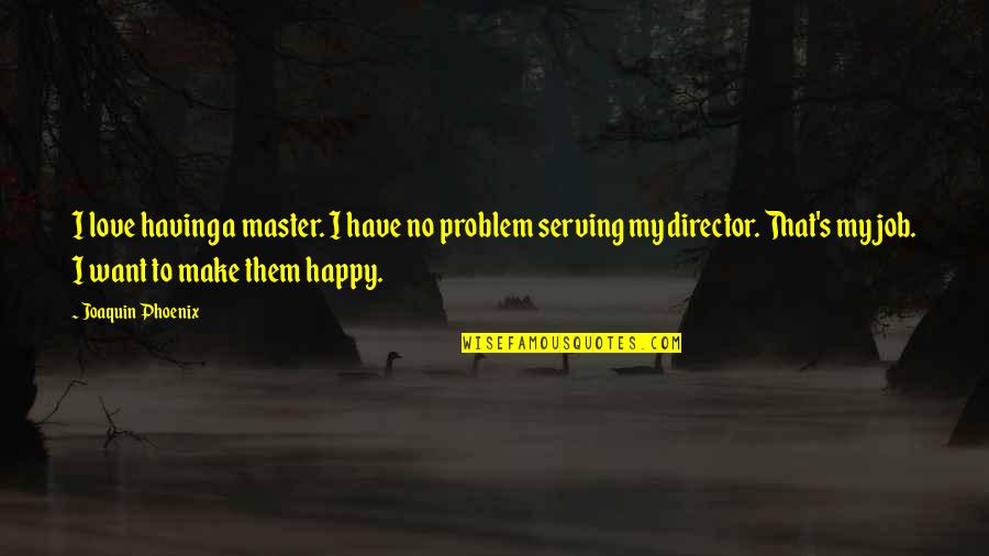 Happy To Have A Job Quotes By Joaquin Phoenix: I love having a master. I have no