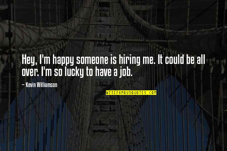 Happy To Have A Job Quotes By Kevin Williamson: Hey, I'm happy someone is hiring me. It