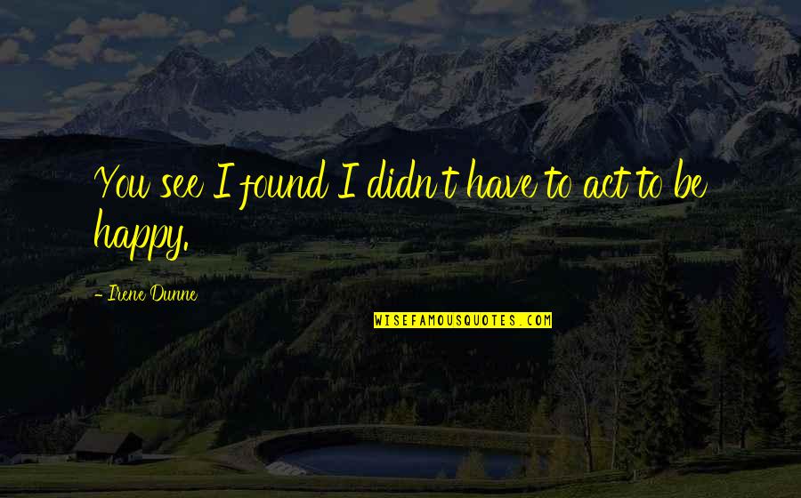 Happy To Have Found You Quotes By Irene Dunne: You see I found I didn't have to