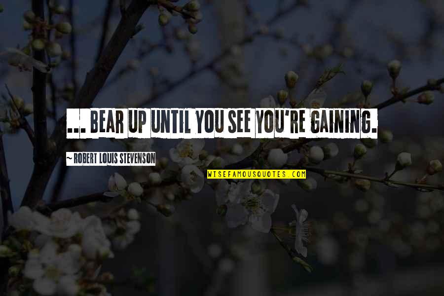 Happy To Have Friends Like You Quotes By Robert Louis Stevenson: ... Bear up until you see you're gaining.