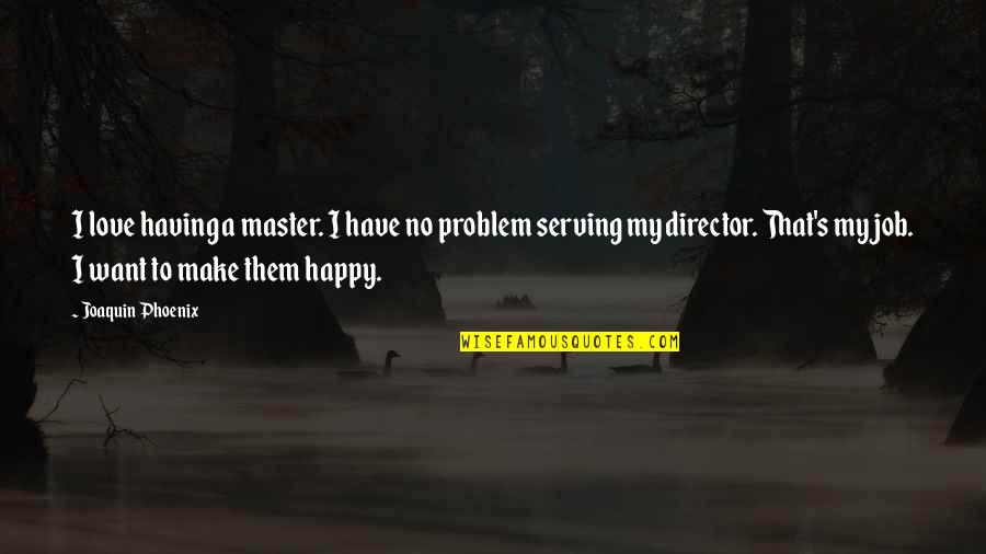 Happy To Have Them Quotes By Joaquin Phoenix: I love having a master. I have no