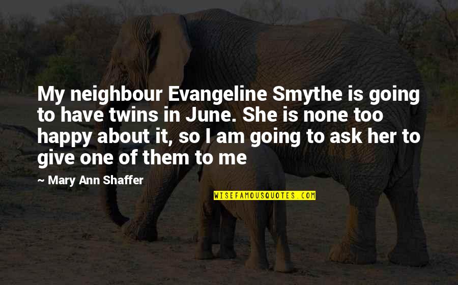 Happy To Have Them Quotes By Mary Ann Shaffer: My neighbour Evangeline Smythe is going to have