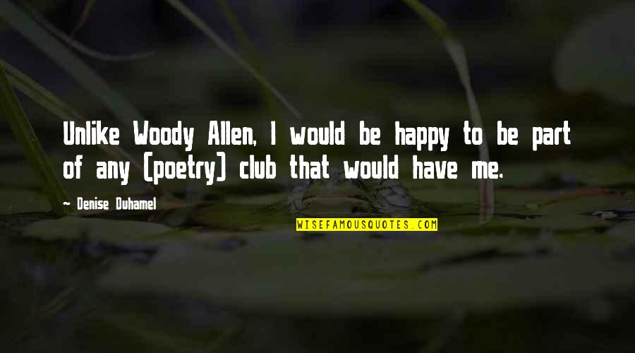 Happy To Have U Quotes By Denise Duhamel: Unlike Woody Allen, I would be happy to Happy To Have U Quotes By Denise Duhamel: Unlike Woody Allen, I would be happy to