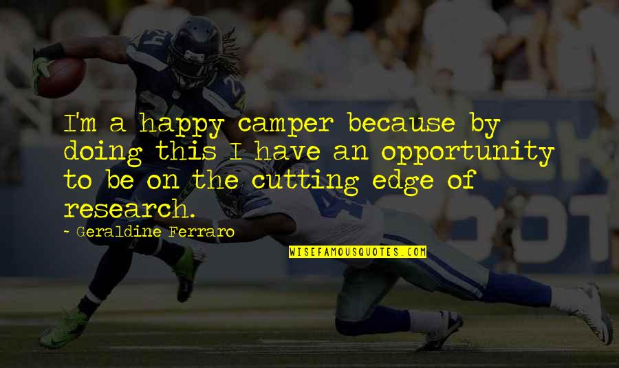 Happy To Have U Quotes By Geraldine Ferraro: I'm a happy camper because by doing this Happy To Have U Quotes By Geraldine Ferraro: I'm a happy camper because by doing this