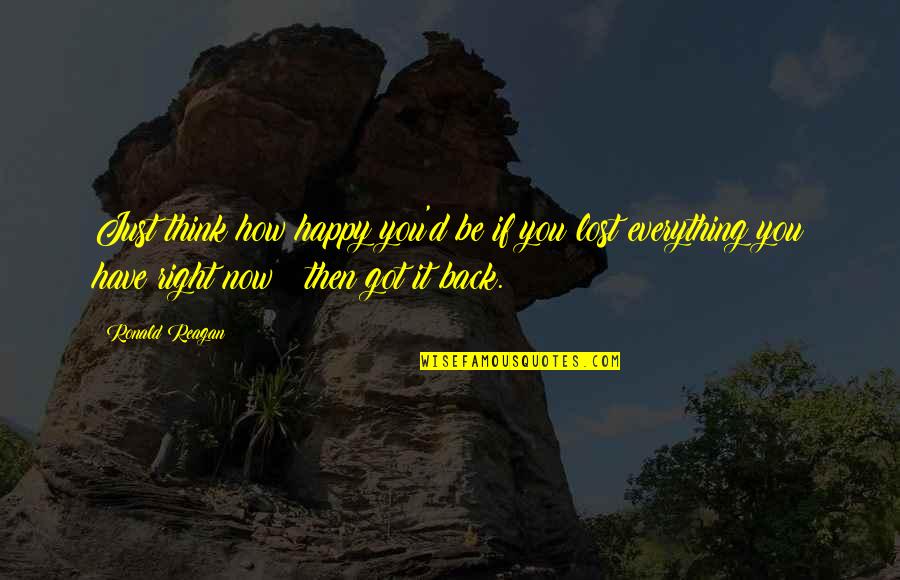 Happy To Have You Back Quotes By Ronald Reagan: Just think how happy you'd be if you