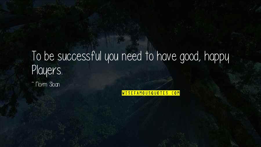 Happy To Have You Quotes By Norm Sloan: To be successful you need to have good,