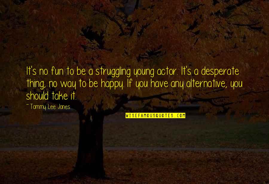Happy To Have You Quotes By Tommy Lee Jones: It's no fun to be a struggling young