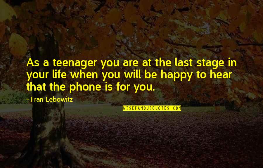 Happy To Hear From You Quotes By Fran Lebowitz: As a teenager you are at the last Happy To Hear From You Quotes By Fran Lebowitz: As a teenager you are at the last