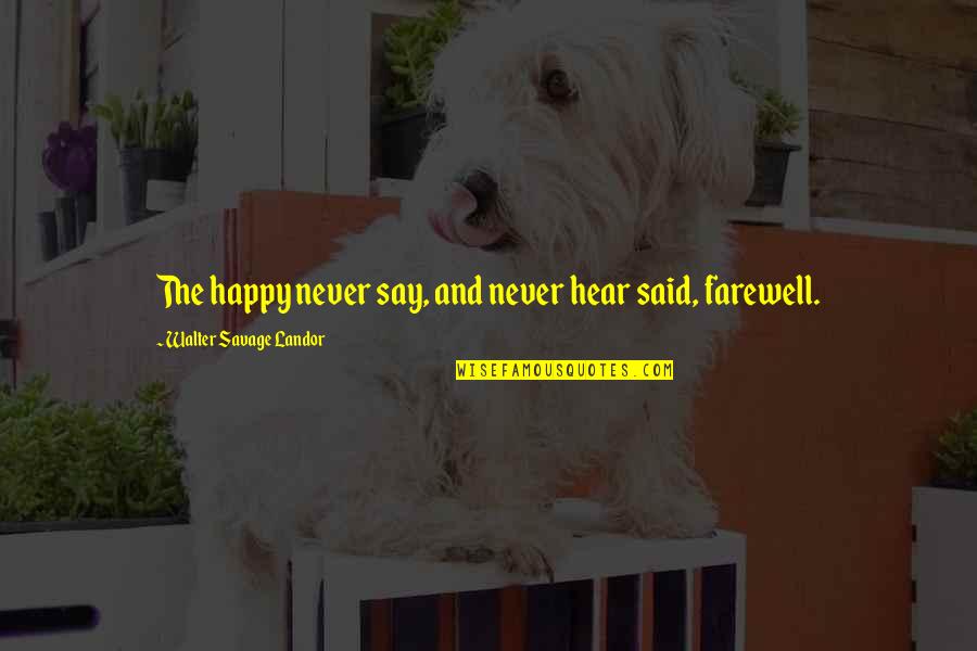 Happy To Hear You Quotes By Walter Savage Landor: The happy never say, and never hear said,