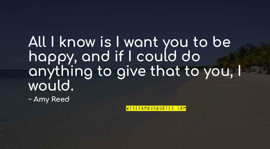 Happy To Know You Quotes By Amy Reed: All I know is I want you to