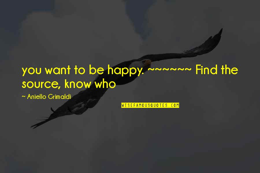 Happy To Know You Quotes By Aniello Grimaldi: you want to be happy. ~~~~~~ Find the