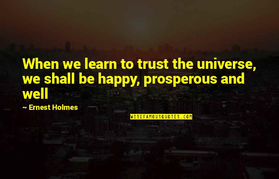 Happy To Learn Quotes By Ernest Holmes: When we learn to trust the universe, we