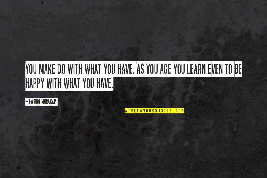 Happy To Learn Quotes By Haruki Murakami: You make do with what you have. As