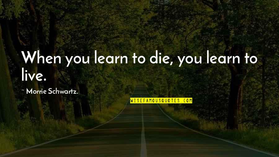Happy To Learn Quotes By Morrie Schwartz.: When you learn to die, you learn to