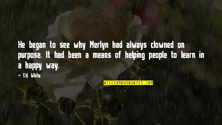 Happy To Learn Quotes By T.H. White: He began to see why Merlyn had always