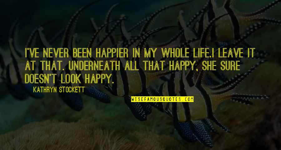Happy To Leave You Quotes By Kathryn Stockett: I've never been happier in my whole life.I