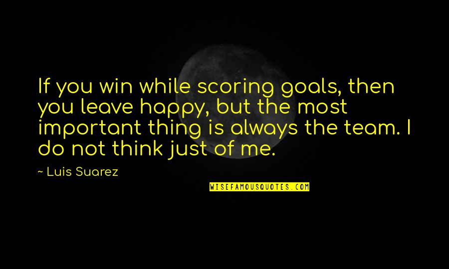 Happy To Leave You Quotes By Luis Suarez: If you win while scoring goals, then you