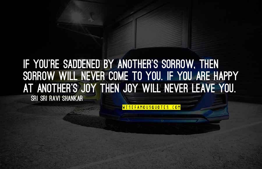 Happy To Leave You Quotes By Sri Sri Ravi Shankar: If you're saddened by another's sorrow, then sorrow