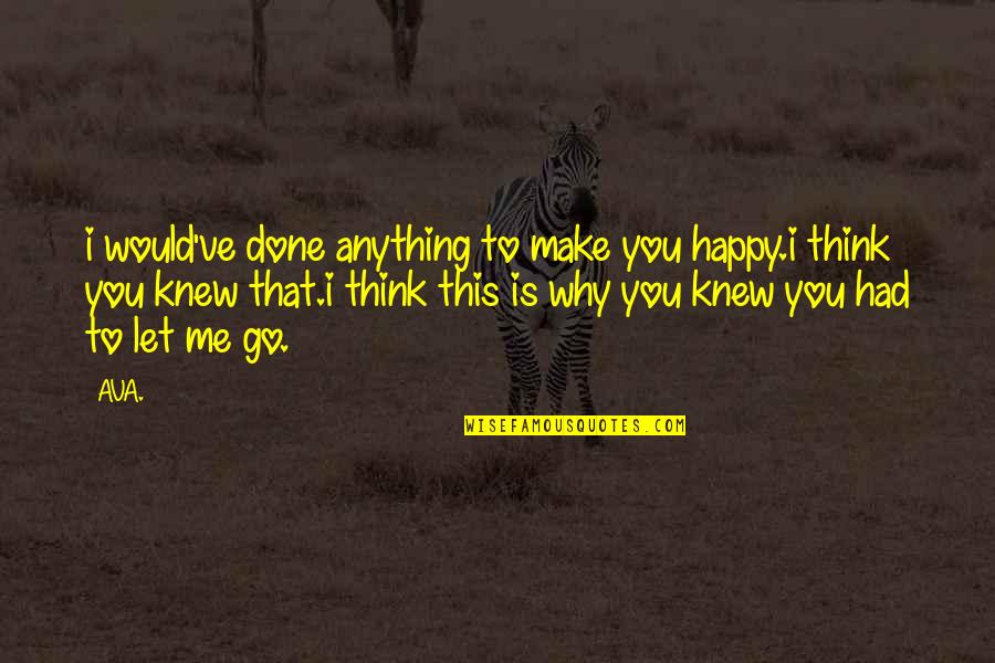 Happy To Let You Go Quotes By AVA.: i would've done anything to make you happy.i