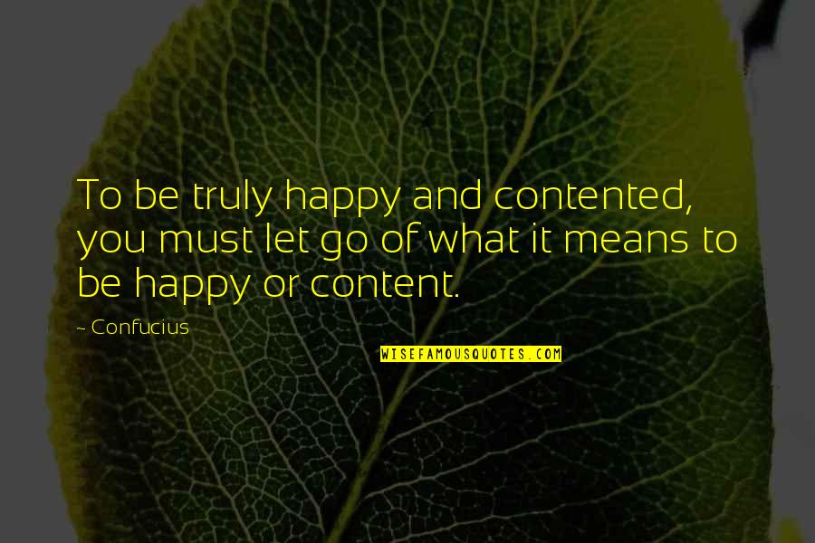 Happy To Let You Go Quotes By Confucius: To be truly happy and contented, you must