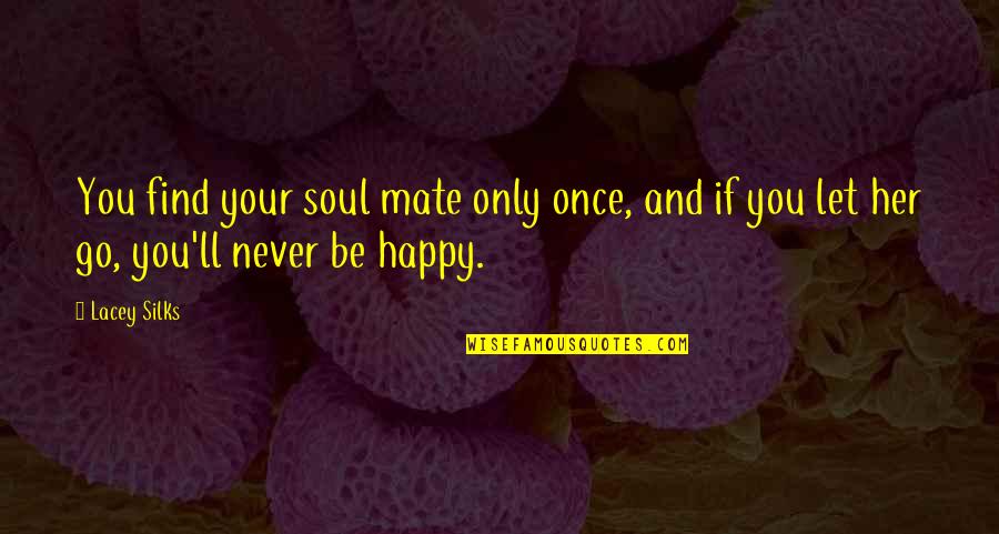 Happy To Let You Go Quotes By Lacey Silks: You find your soul mate only once, and