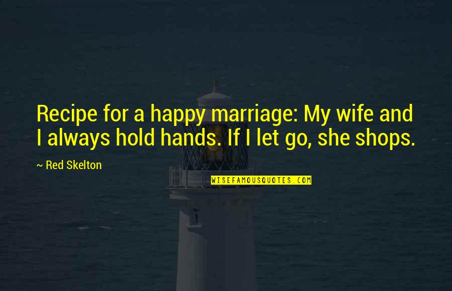 Happy To Let You Go Quotes By Red Skelton: Recipe for a happy marriage: My wife and