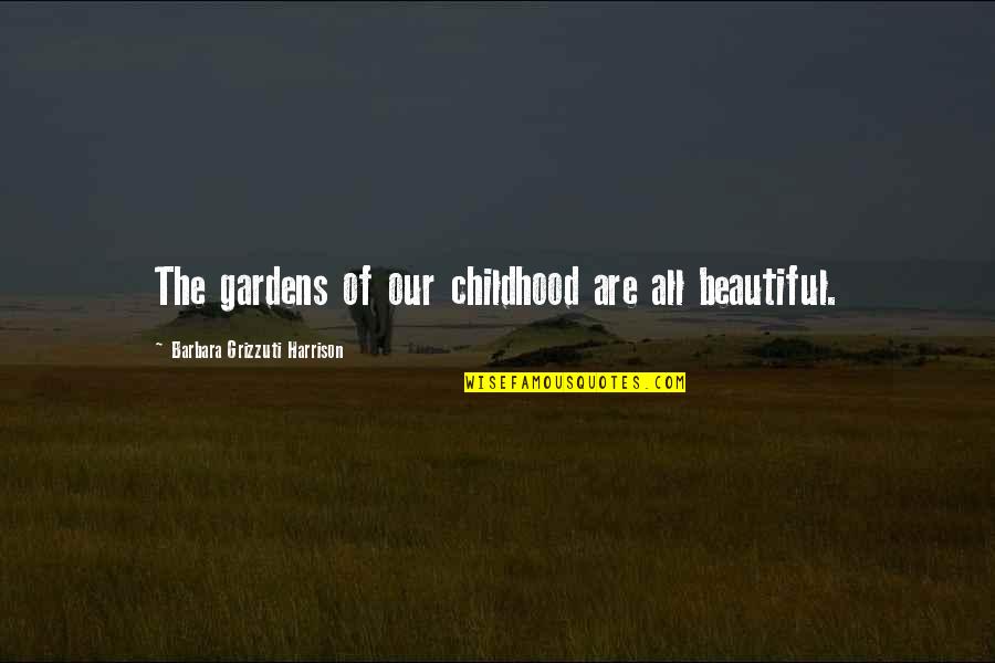 Happy To Live Another Day Quotes By Barbara Grizzuti Harrison: The gardens of our childhood are all beautiful.