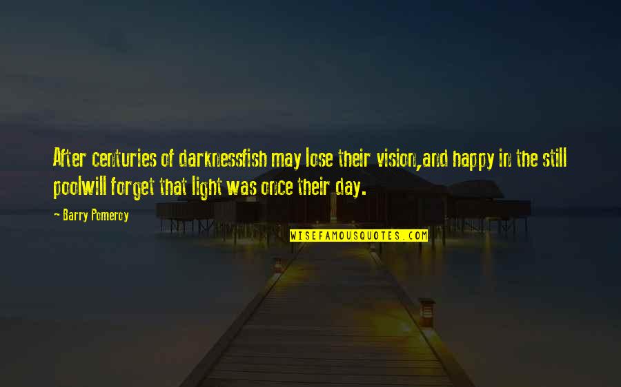 Happy To Lose You Quotes By Barry Pomeroy: After centuries of darknessfish may lose their vision,and