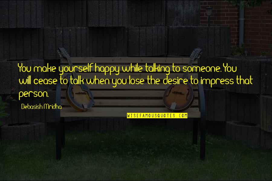 Happy To Lose You Quotes By Debasish Mridha: You make yourself happy while talking to someone.