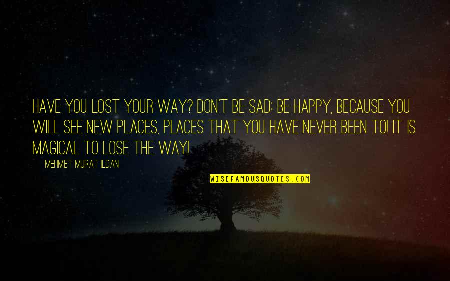 Happy To Lose You Quotes By Mehmet Murat Ildan: Have you lost your way? Don't be sad;